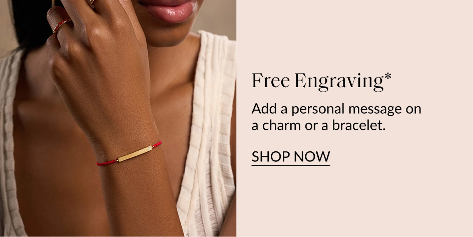 Free Engraving* Add a personal message on a charm or a bracelet. SHOP NOW