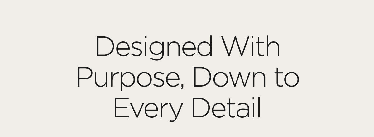 Designed with Purpose, Down to Every Detail