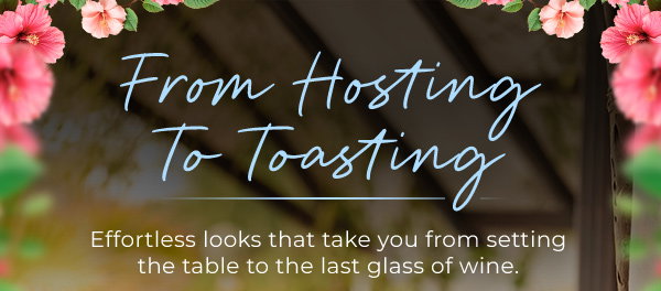 From Hosting To Toasting - Effortless looks that take you from setting the table to the last glass of wine.