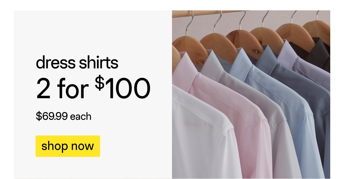 Shop Dress Shirts - 2 for $100 or $69.99 each 