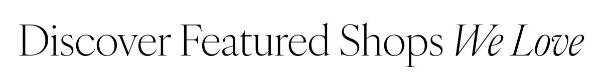 Discover Featured Shops We Love