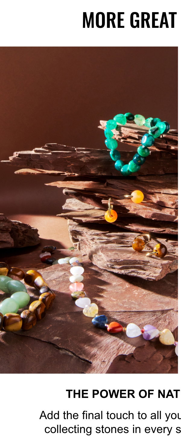 More great discoveries; The power of natural stones; Add the final touch to all your looks. This summer, we’re collecting stones in every style and colour imaginable!