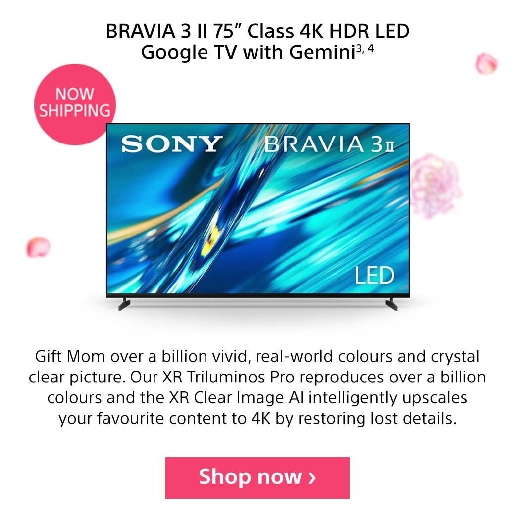BRAVIA 3 II 75” Class 4K HDR LED Google TV with Gemini3, 4 | Now Shipping | Gift Mom over a billion vivid, real-world colours and crystal clear picture. Our XR Triluminos Pro reproduces over a billion colours and the XR Clear Image AI intelligently upscales your favourite content to 4K by restoring lost details. Shop now