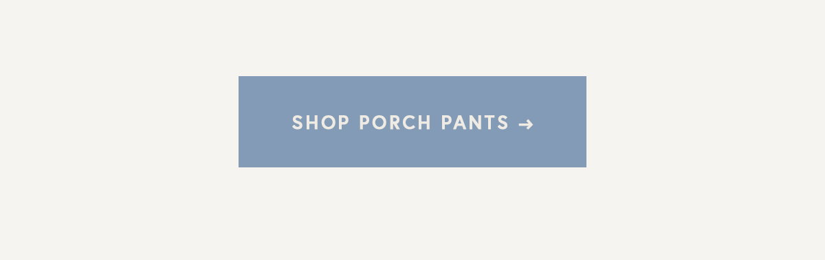 SHOP PORCH PANTS