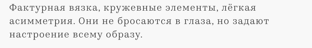 Фактурная вязка, кружевные элементы, лёгкая асимметрия. Они не бросаются в глаза, но задают настроение всему образу.