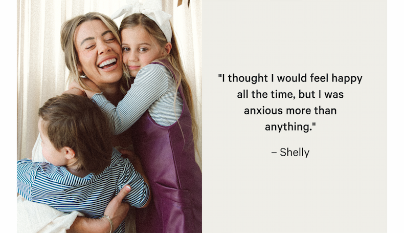 "I thought I would feel happy all the time, but I was anxious more than anything." – Shelly