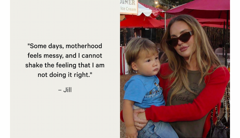 "Some days, motherhood feels messy, and I cannot shake the feeling that I am not doing it right." – Jill