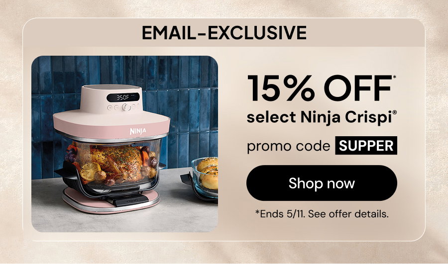 Email-exclusive: 15% OFF* select Ninja Crispi. Promo code: SUPPER. *Ends 5/11. See offer details.