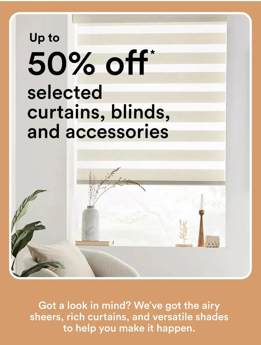 Up to 50% off * selected curtains, blinds, and accessories