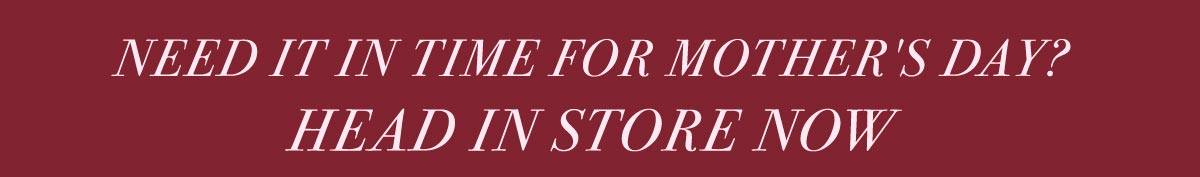 Need it in time for Mother's Day? Head In Store Now