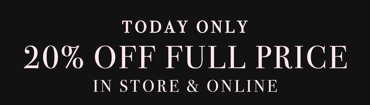 Today Only. 20% Off Full Price. In Store & Online