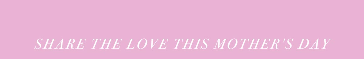 Share The Love This Mother's Day