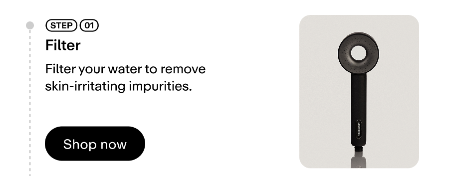 Filter your water to remove skin-irritating impurities.