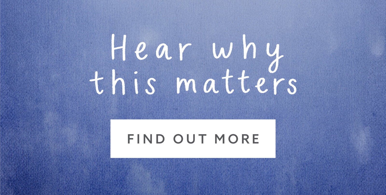 Soft blue textured background with handwritten style text reading “Hear why this matters” and a call to action button inviting readers to learn more about the campaign.