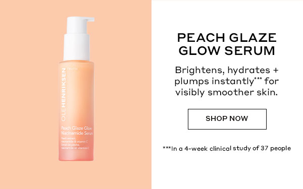 PEACH GLAZE GLOW SERUM | Brightens, hydrates + plumps instantly for visibly smoother skin. | SHOP NOW | In a 4-week clinical study on 37 people