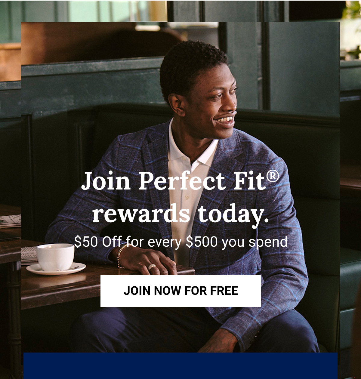 Join Perfect Fit rewards today. | $50 Off for every $500 you spend | JOIN NOW FOR FREE