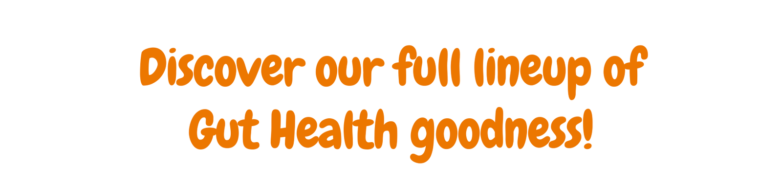 Discover our full lineup of Gut Health goodness!