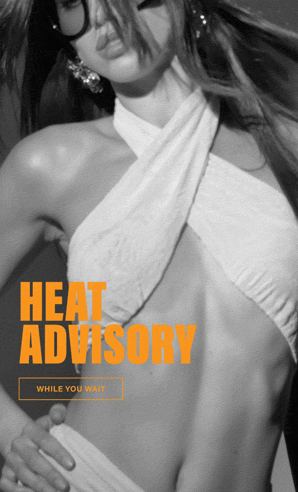 HEAT ADVISORY. WHILE YOU WAIT.