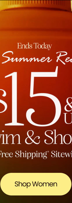 Ends Today Get Summer Ready $15 & Up Swim & Shorts + Free Shipping* Sitewide  Shop Women