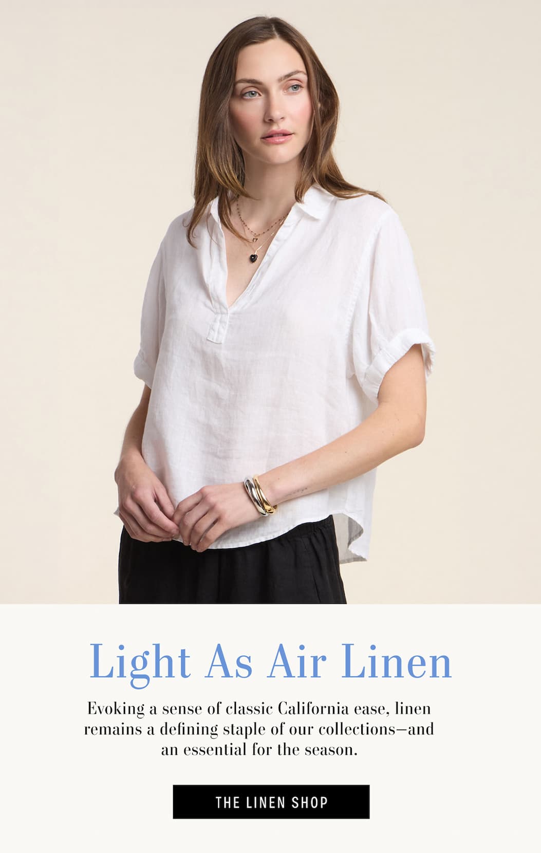 Model wearing Vivica Top. Text reads: Light as Air Linen - Evoking a sense of classic California ease, linen remains a defining staple of our collections-and an essential for the season. THE LINEN SHOP>