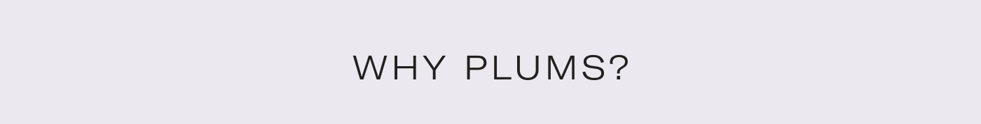 Why Plums?