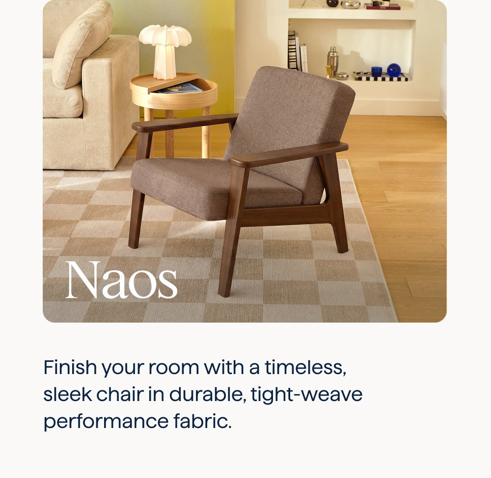 Naos. Finish your room with a timeless, sleek chair in durable, tight-weave performance fabric.