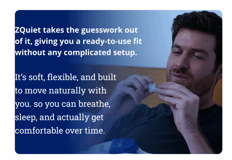 ZQuiet takes the guesswork out of it, giving you a ready-to-use fit without any complicated setup. 