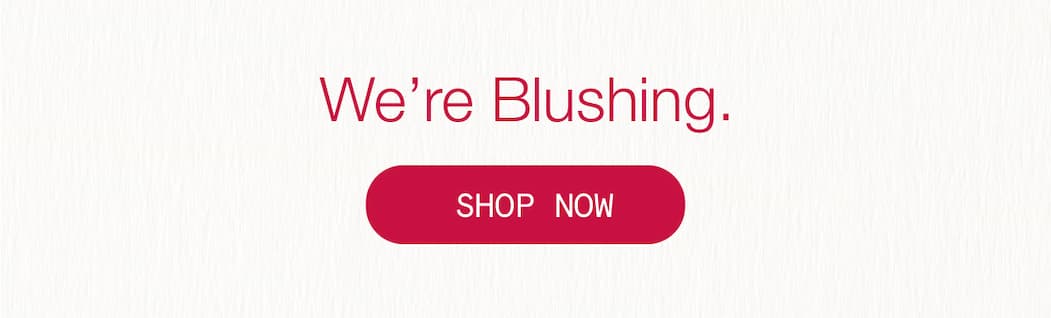 We're Blushing.