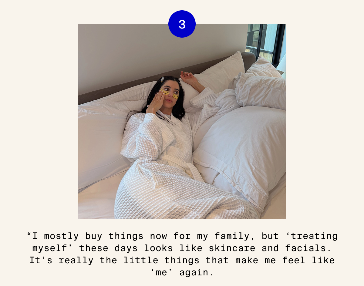 I mostly buy things now for my family, but 'treating myself' these days looks like skincare and facials.