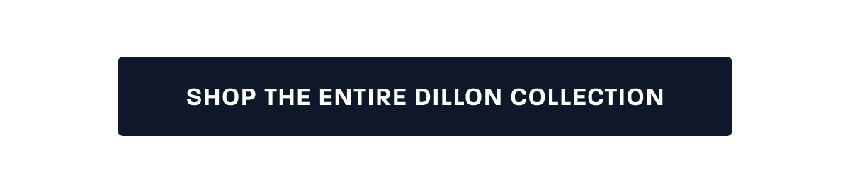 SHOP THE ENTIRE DILLON COLLECTION
