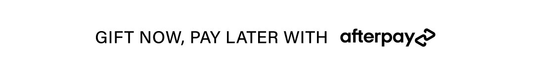 GIFT NOW, PAY LATER WITH afterpay