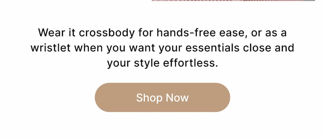 Wear it crossbody for hands-free ease, or as a wristlet when you want your essentials close and your style effortless. Shop Now
