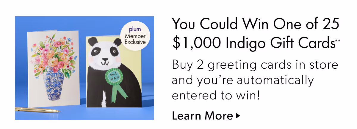 You Could Win One of 25 $ 1,000 Indigo Gift Cards | Buy 2 greeting cards in store and you're automatically entered to win!