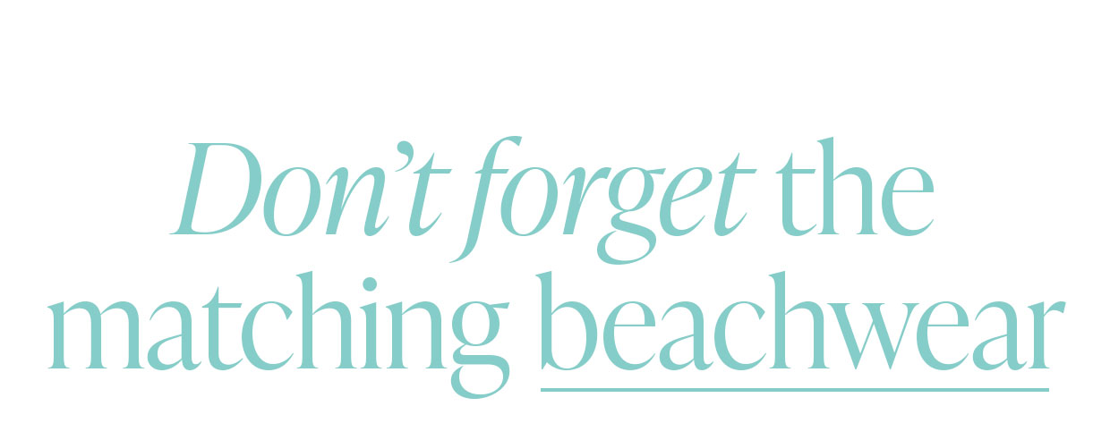 Don't forget the matching beachwear