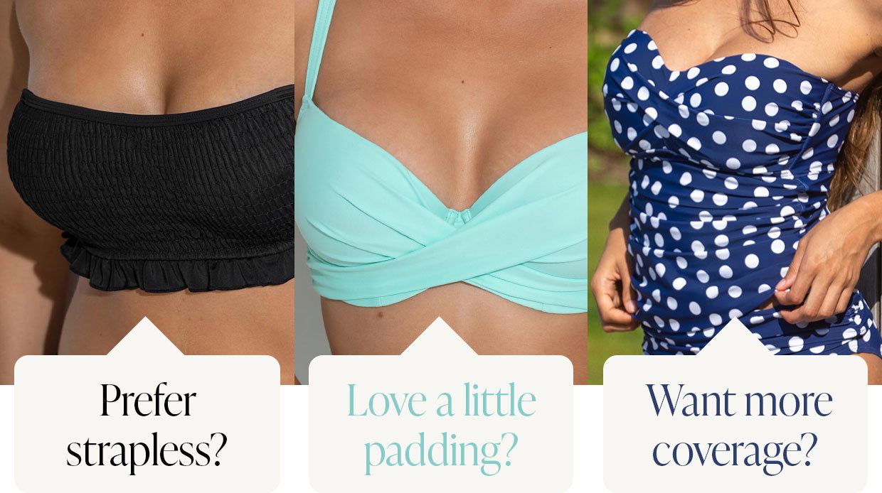 Prefer strapless? Love a little padding? Want more coverage?