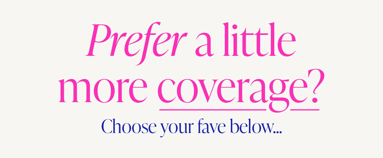 Prefer a little more coverage?