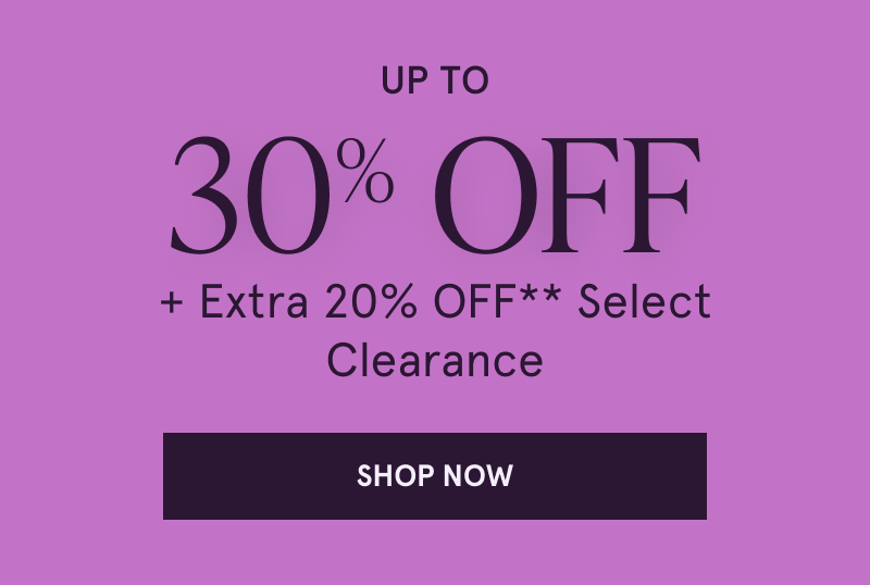 Up to 30% OFF + Extra 20% OFF Select Clearance. Click here to shop now