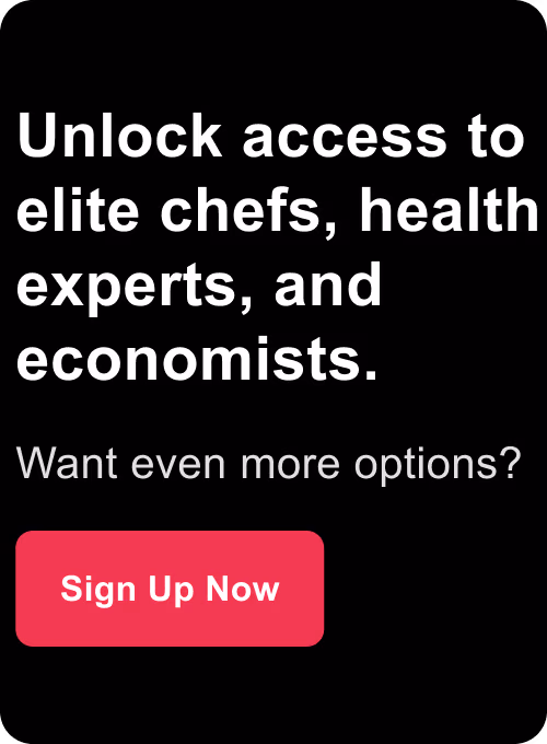 Unlock access to elite chefs, health experts, and economists. Want even more options? Sign Up Now