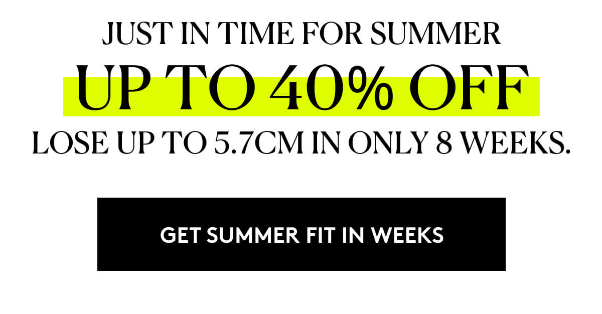 Just in Time for Summer Up to 40% Off Lose up to 5.7cm in only 8 weeks.
