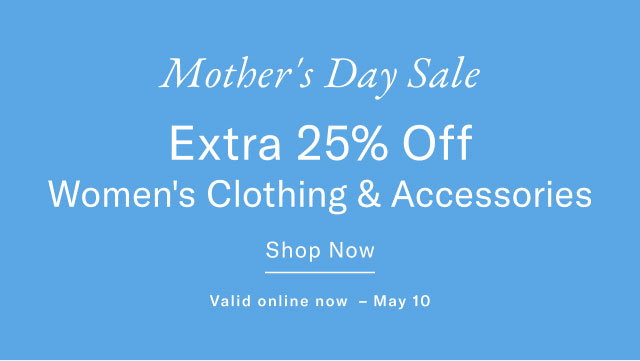 Mother's Day Sale Extra 25% Off Women's Clothing & Accessories Shop Now Valid online now - May 10