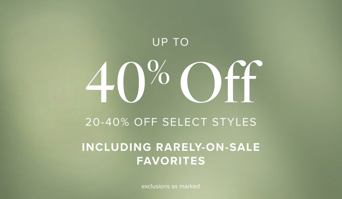 UP TO 40% OFF | 20-40% OFF SELECT STYLES INCLUDING RARELY-ON-SALE FAVORITES