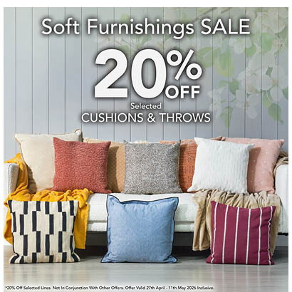 Soft Furnishings SALE. 20% off Selected Cushions and Throws. *20% Off Selected Lines. Not In Conjunction With Other Offers. Offer Valid 27th April - 11th May 2026 Inclusive.