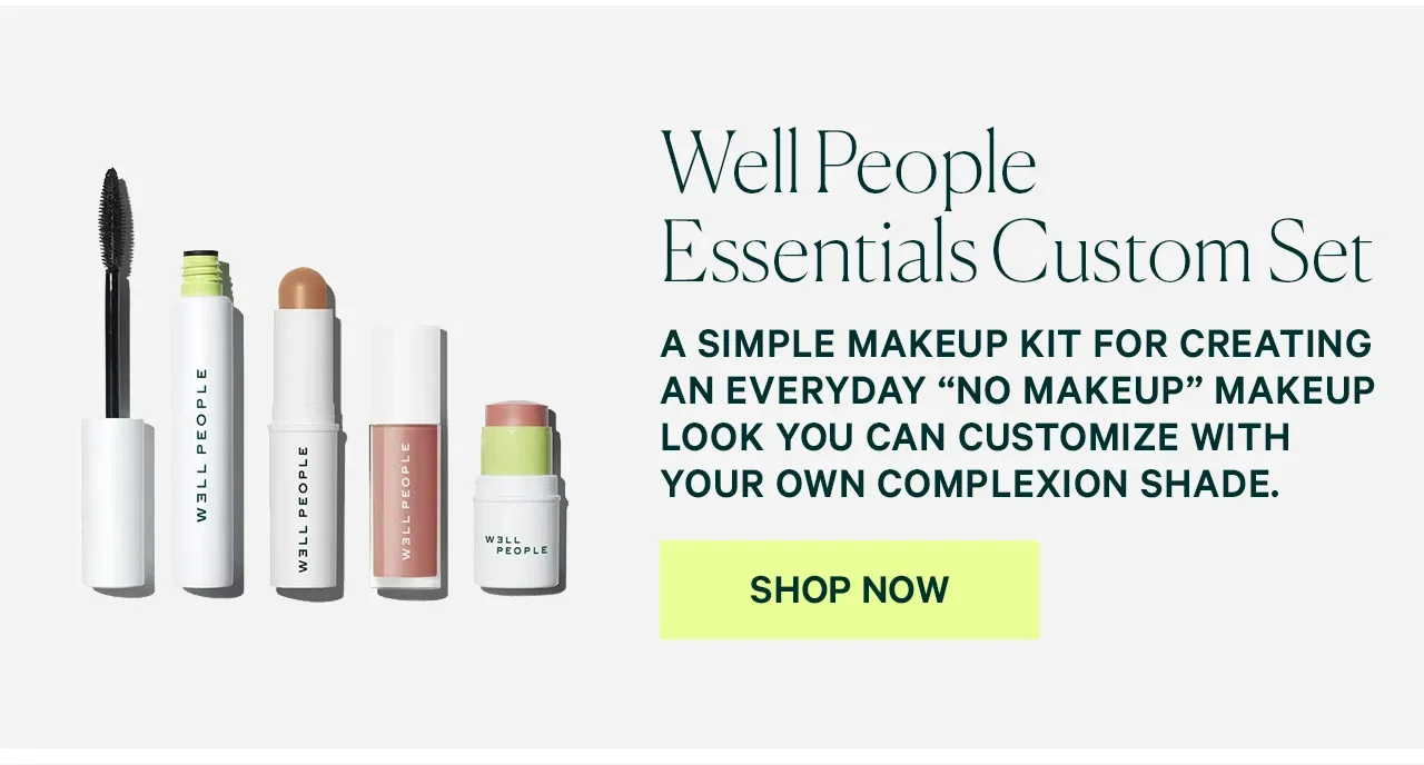 Well People Essentials Custom Set A simple makeup kit for creating an everyday “no makeup” makeup look you can customize with your complexion shade. SHOP NOW