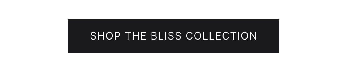 Shop the bliss collection