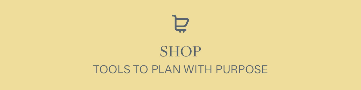 Shop tools to plan with purpose.