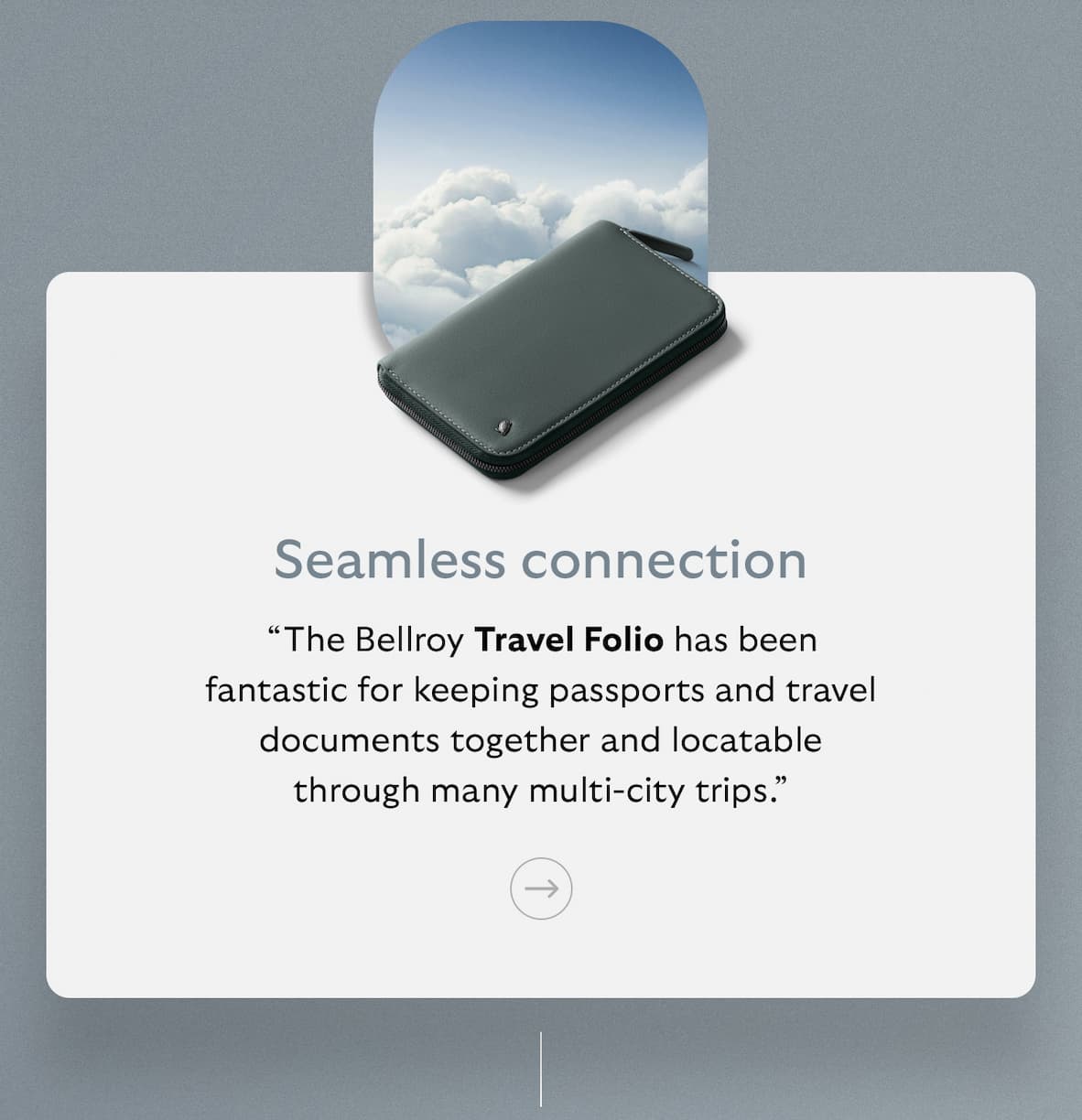 [Subheader] Seamless connection [Blurb] “The Bellroy Travel Folio has been fantastic for keeping passports and travel documents together and locatable through many multi-city trips.”