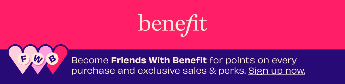 Become Friends With Benefit for points on every purchase and exclusive sales & perks. Sign up now.