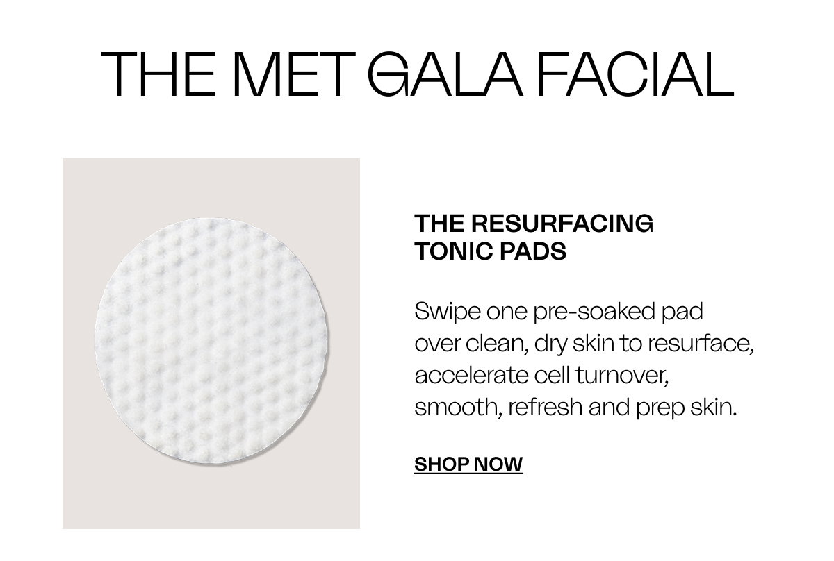 The Resurfacing  Tonic Pads Swipe one pre-soaked pad  over clean, dry skin to resurface, accelerate cell turnover, smooth, refresh and prep skin. SHOP Now