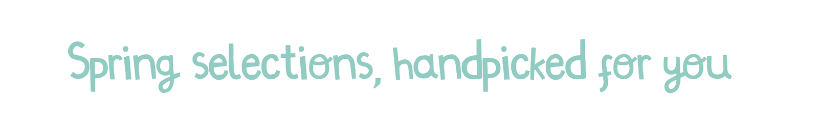 Spring selection, handpicked for you