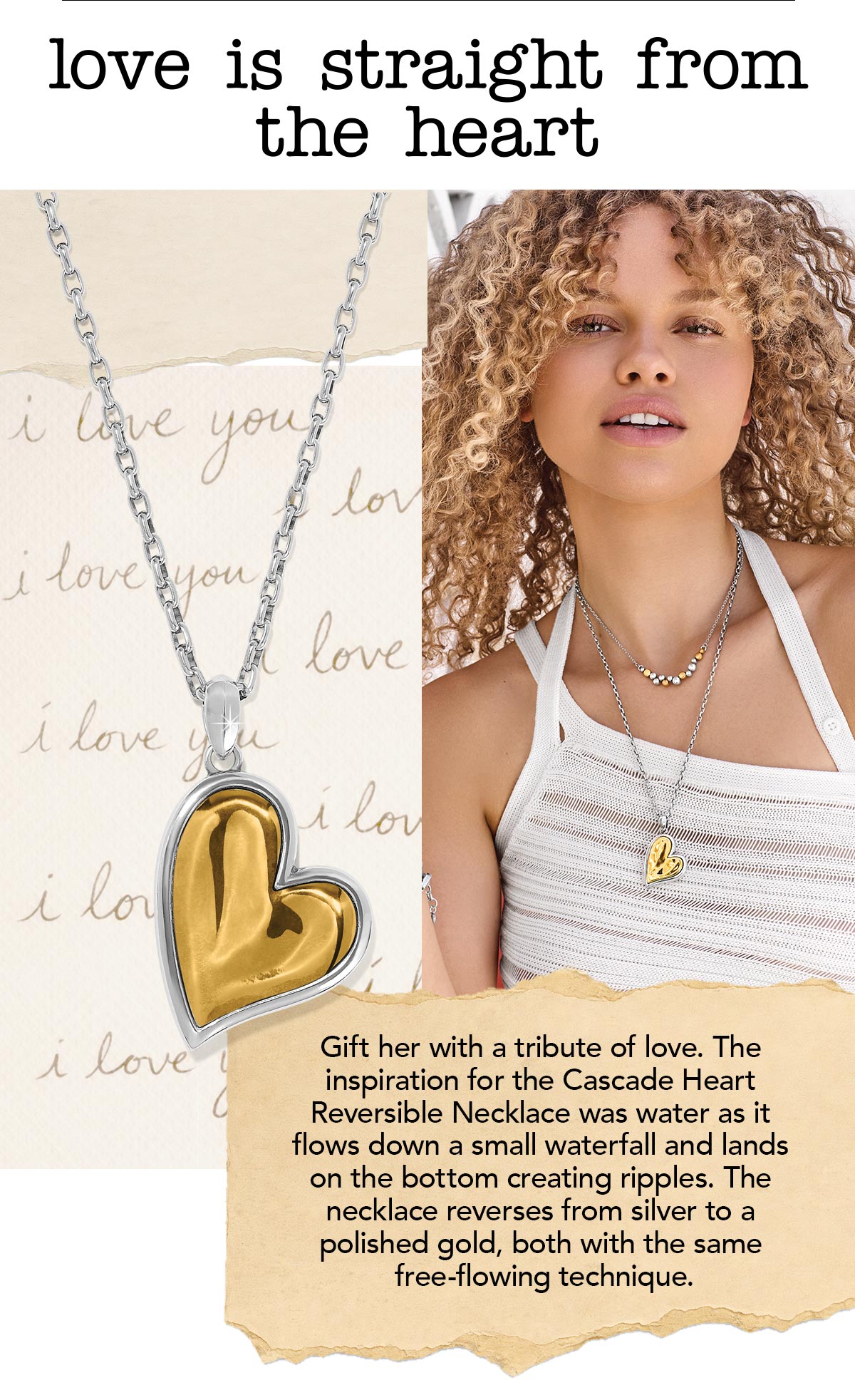 Love Is Straight From The Heart - Gift her with a tribute of love. The inspiration for the Cascade Heart Reversible Necklace was water as it flows down a small waterfall and lands on the bottom creating ripples. The necklace reverses from silver to a polished gold, both with the same free-flowing technique. - Shop Now